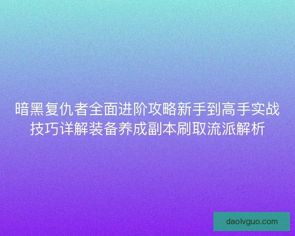 暗黑复仇者全面进阶攻略新手到高手实战技巧详解装备养成副本刷取流派解析