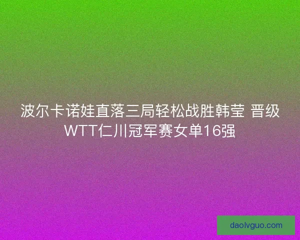 波尔卡诺娃直落三局轻松战胜韩莹 晋级WTT仁川冠军赛女单16强