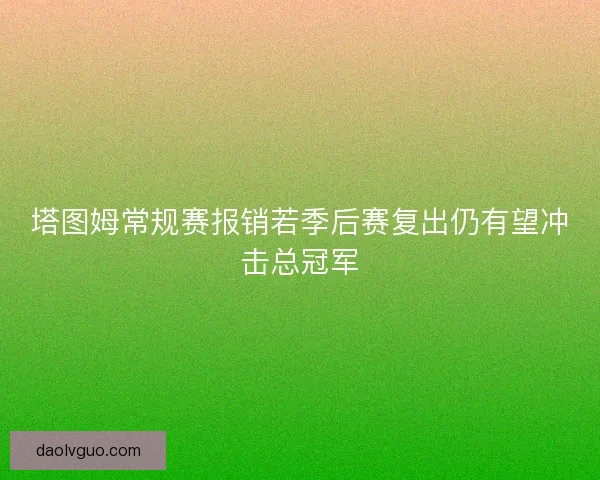 塔图姆常规赛报销若季后赛复出仍有望冲击总冠军