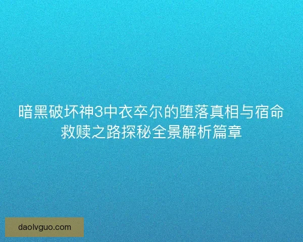 暗黑破坏神3中衣卒尔的堕落真相与宿命救赎之路探秘全景解析篇章