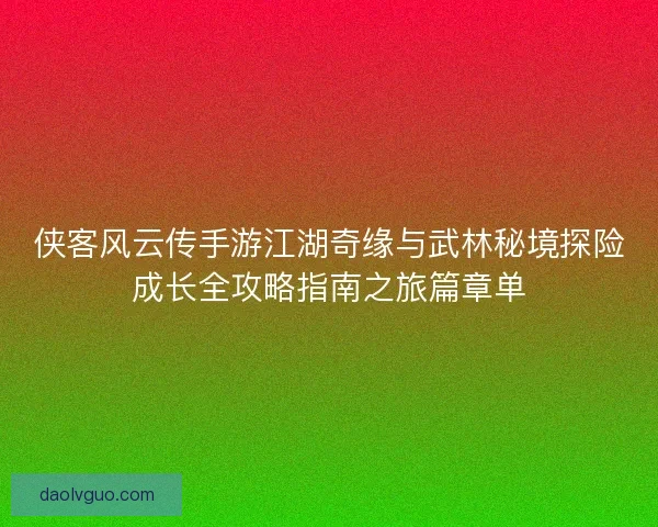 侠客风云传手游江湖奇缘与武林秘境探险成长全攻略指南之旅篇章单